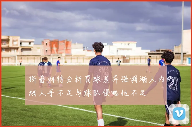 斯普利特分析罚球差异强调湖人内线人手不足与球队侵略性不足