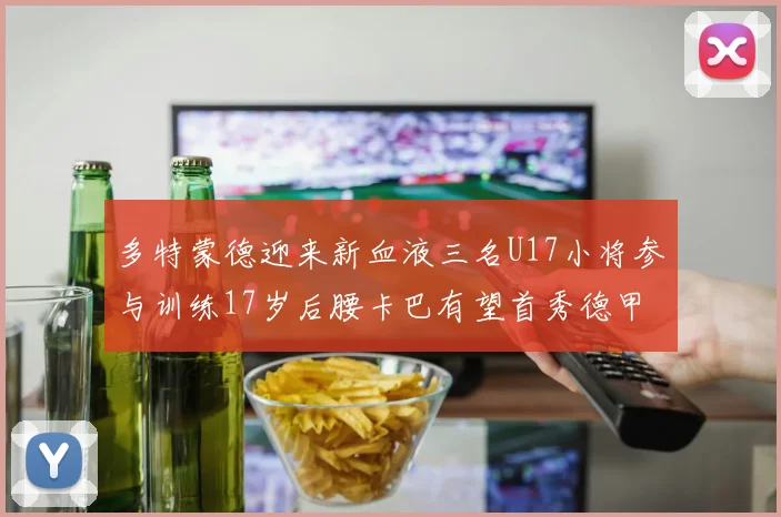 多特蒙德迎来新血液三名U17小将参与训练17岁后腰卡巴有望首秀德甲