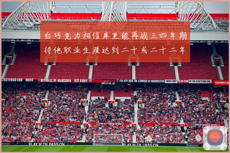 白巧克力相信库里能再战三四年期待他职业生涯达到二十或二十二年