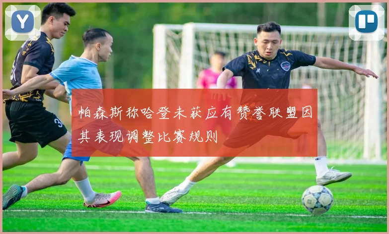 帕森斯称哈登未获应有赞誉联盟因其表现调整比赛规则