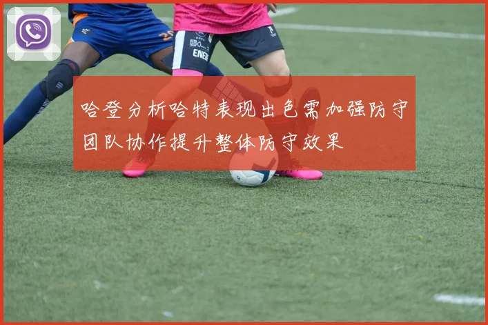 哈登分析哈特表现出色需加强防守团队协作提升整体防守效果