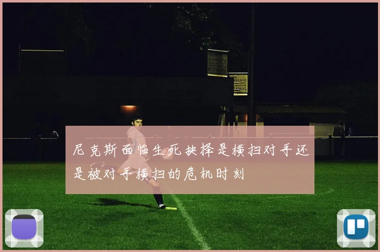 尼克斯面临生死抉择是横扫对手还是被对手横扫的危机时刻
