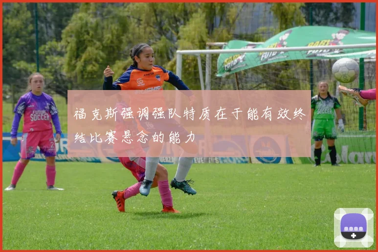 福克斯强调强队特质在于能有效终结比赛悬念的能力